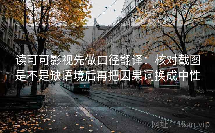 读可可影视先做口径翻译：核对截图是不是缺语境后再把因果词换成中性  第2张