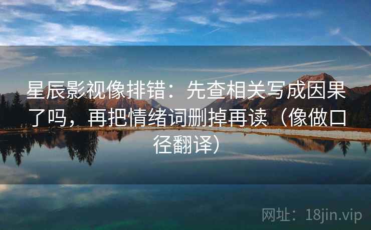 星辰影视像排错：先查相关写成因果了吗，再把情绪词删掉再读（像做口径翻译）