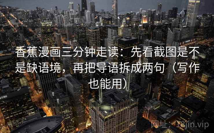 香蕉漫画三分钟走读：先看截图是不是缺语境，再把导语拆成两句（写作也能用）  第2张