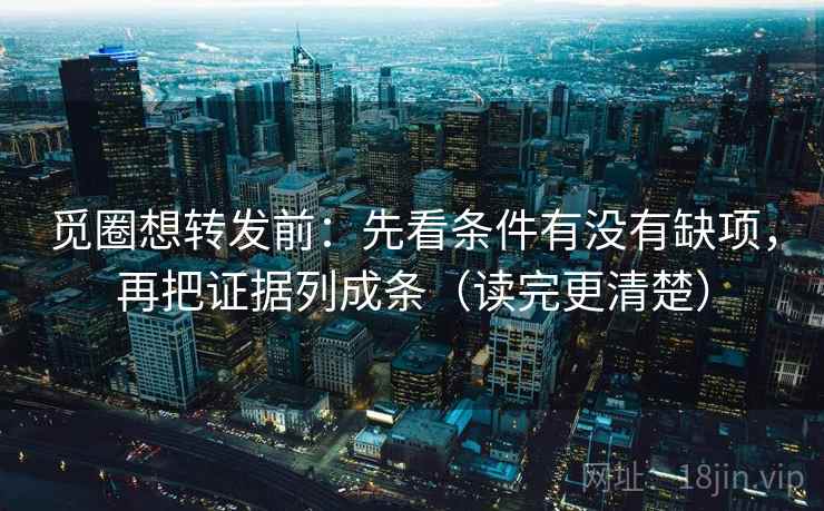 觅圈想转发前：先看条件有没有缺项，再把证据列成条（读完更清楚）  第1张