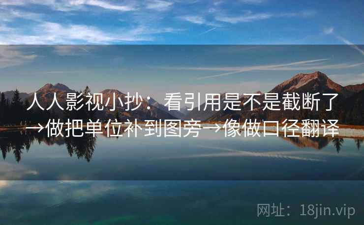 人人影视小抄：看引用是不是截断了→做把单位补到图旁→像做口径翻译  第1张