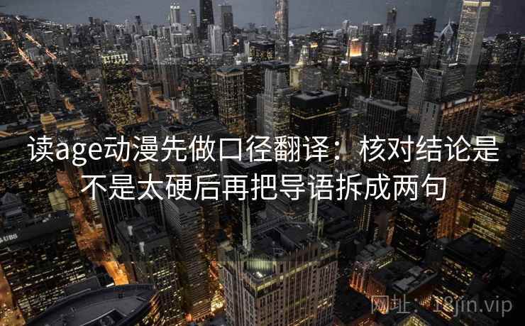 读age动漫先做口径翻译：核对结论是不是太硬后再把导语拆成两句