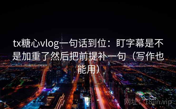 tx糖心vlog一句话到位：盯字幕是不是加重了然后把前提补一句（写作也能用）  第2张