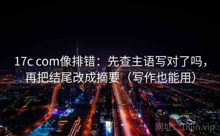 17c com像排错：先查主语写对了吗，再把结尾改成摘要（写作也能用）  第2张