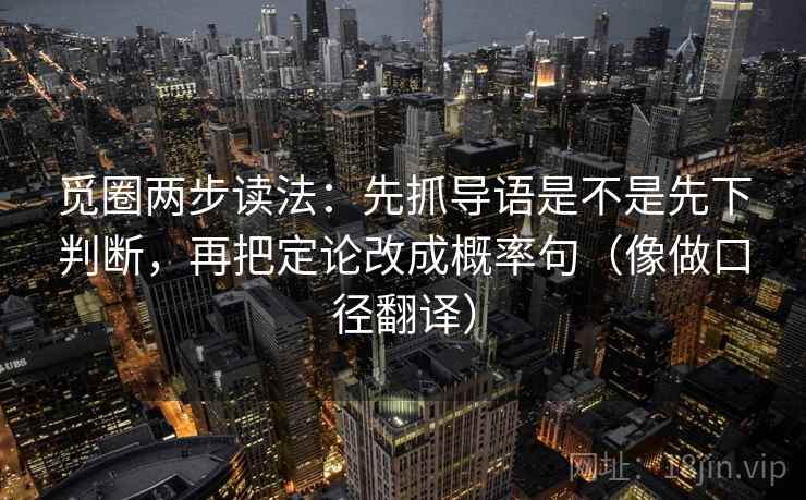 觅圈两步读法：先抓导语是不是先下判断，再把定论改成概率句（像做口径翻译）