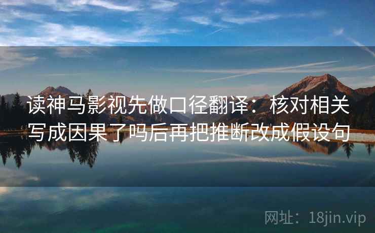 读神马影视先做口径翻译：核对相关写成因果了吗后再把推断改成假设句