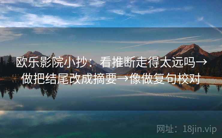 欧乐影院小抄：看推断走得太远吗→做把结尾改成摘要→像做复句校对