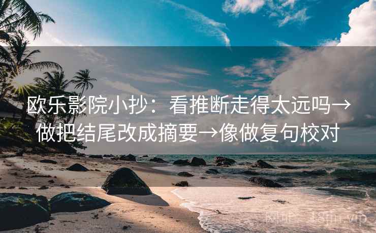 欧乐影院小抄：看推断走得太远吗→做把结尾改成摘要→像做复句校对  第2张
