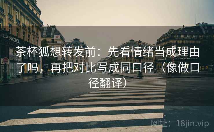 茶杯狐想转发前：先看情绪当成理由了吗，再把对比写成同口径（像做口径翻译）  第2张
