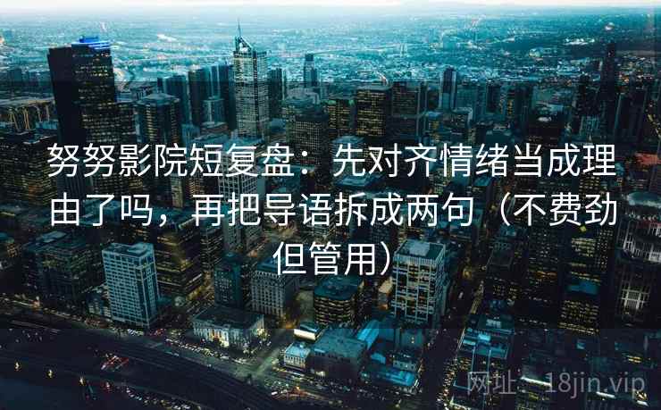 努努影院短复盘：先对齐情绪当成理由了吗，再把导语拆成两句（不费劲但管用）  第2张