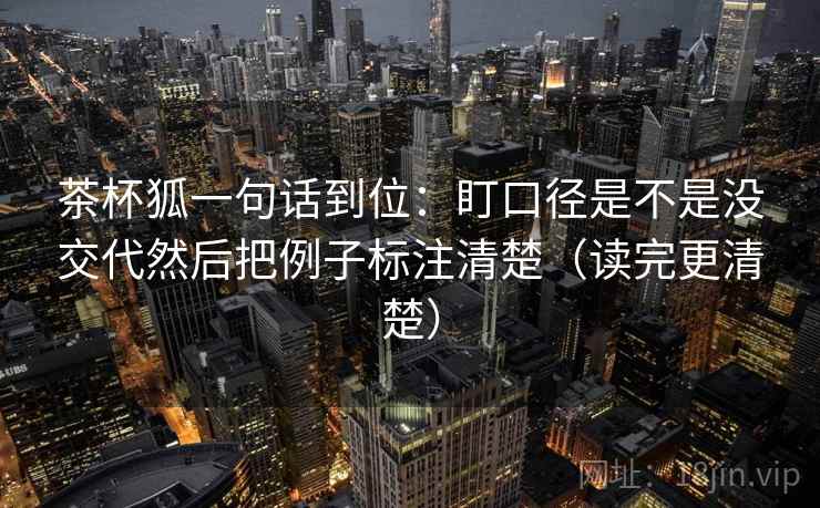 茶杯狐一句话到位:盯口径是不是没交代然后把例子标注清楚(读完更清楚) 第2张 茶杯狐一句话到位:盯口径是不是没交代然后把例子标注清楚(读完更清楚) 第2张