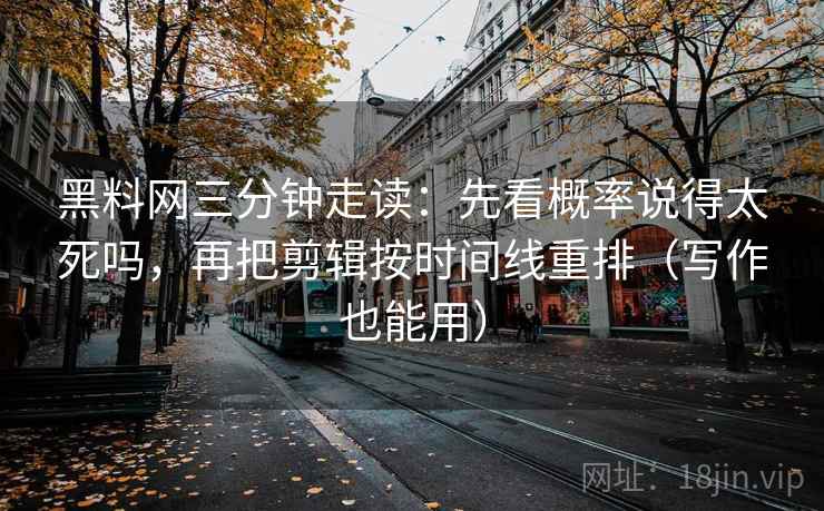 黑料网三分钟走读：先看概率说得太死吗，再把剪辑按时间线重排（写作也能用）