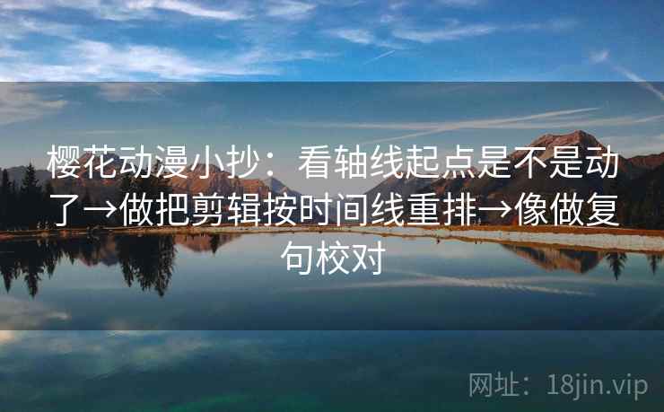 樱花动漫小抄:看轴线起点是不是动了→做把剪辑按时间线重排→像做复句校对 第2张 樱花动漫小抄:看轴线起点是不是动了→做把剪辑按时间线重排→像做复句校对 第2张