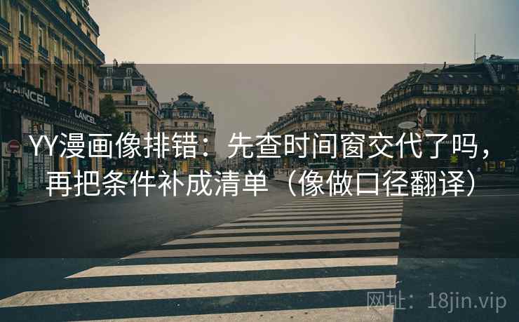 YY漫画像排错：先查时间窗交代了吗，再把条件补成清单（像做口径翻译）  第2张