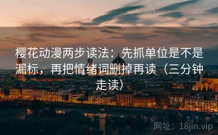 樱花动漫两步读法：先抓单位是不是漏标，再把情绪词删掉再读（三分钟走读）  第2张
