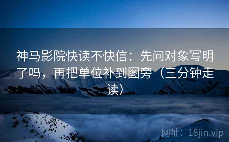 神马影院快读不快信：先问对象写明了吗，再把单位补到图旁（三分钟走读）