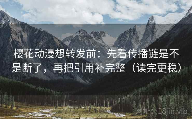 樱花动漫想转发前：先看传播链是不是断了，再把引用补完整（读完更稳）  第2张