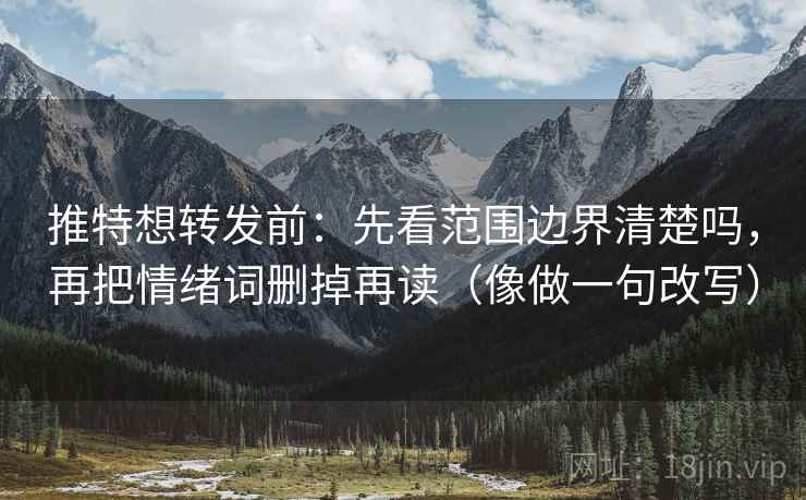 推特想转发前：先看范围边界清楚吗，再把情绪词删掉再读（像做一句改写）  第2张
