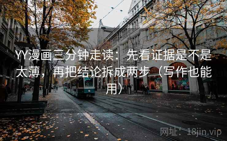 YY漫画三分钟走读：先看证据是不是太薄，再把结论拆成两步（写作也能用）