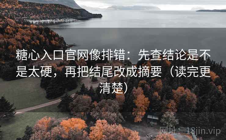 糖心入口官网像排错：先查结论是不是太硬，再把结尾改成摘要（读完更清楚）  第2张