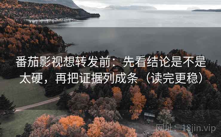 番茄影视想转发前：先看结论是不是太硬，再把证据列成条（读完更稳）  第2张
