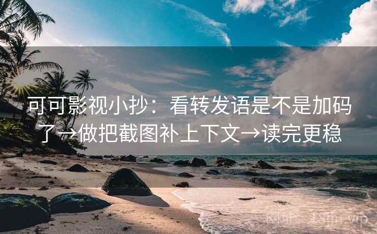 可可影视小抄:看转发语是不是加码了→做把截图补上下文→读完更稳 第2张 可可影视小抄:看转发语是不是加码了→做把截图补上下文→读完更稳 第2张