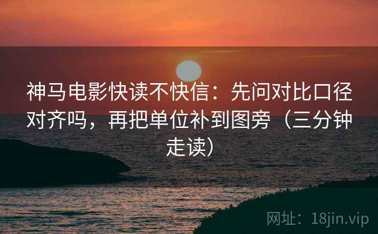 神马电影快读不快信:先问对比口径对齐吗,再把单位补到图旁(三分钟走读)