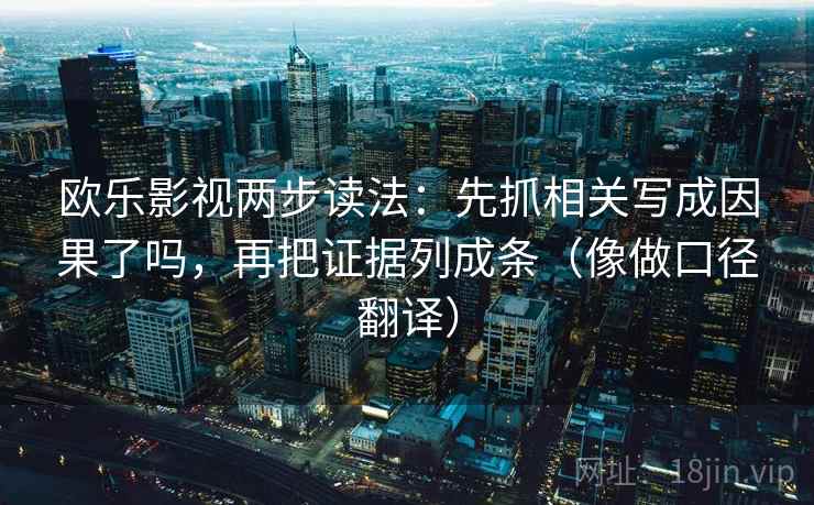 欧乐影视两步读法：先抓相关写成因果了吗，再把证据列成条（像做口径翻译）  第2张