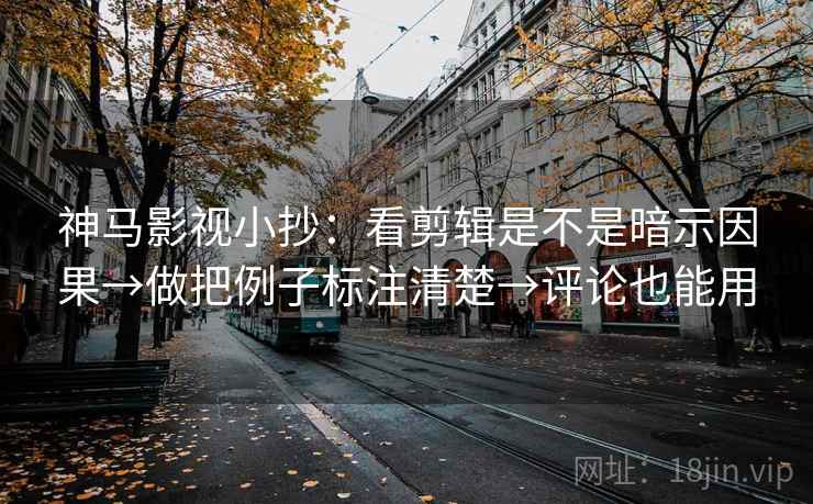 神马影视小抄:看剪辑是不是暗示因果→做把例子标注清楚→评论也能用