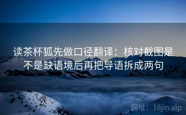 读茶杯狐先做口径翻译：核对截图是不是缺语境后再把导语拆成两句  第2张