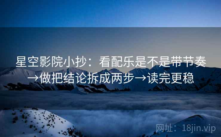星空影院小抄:看配乐是不是带节奏→做把结论拆成两步→读完更稳 第2张 星空影院小抄:看配乐是不是带节奏→做把结论拆成两步→读完更稳 第2张