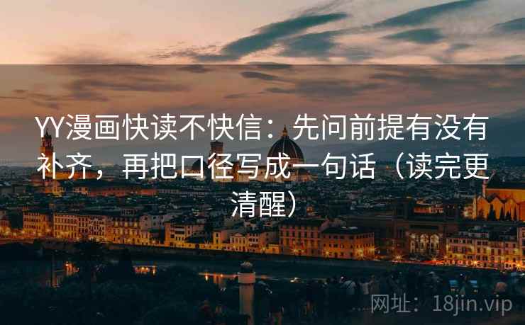 YY漫画快读不快信:先问前提有没有补齐,再把口径写成一句话(读完更清醒) 第2张 YY漫画快读不快信:先问前提有没有补齐,再把口径写成一句话(读完更清醒) 第2张