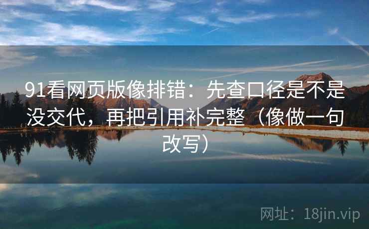 91看网页版像排错:先查口径是不是没交代,再把引用补完整(像做一句改写) 第2张 91看网页版像排错:先查口径是不是没交代,再把引用补完整(像做一句改写) 第2张