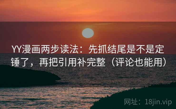 YY漫画两步读法:先抓结尾是不是定锤了,再把引用补完整(评论也能用) 第2张 YY漫画两步读法:先抓结尾是不是定锤了,再把引用补完整(评论也能用) 第2张