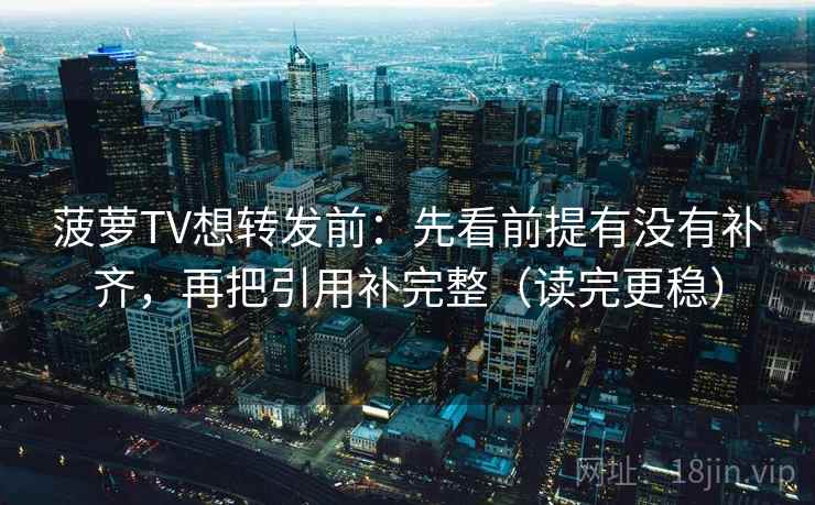 菠萝TV想转发前:先看前提有没有补齐,再把引用补完整(读完更稳) 第2张 菠萝TV想转发前:先看前提有没有补齐,再把引用补完整(读完更稳) 第2张