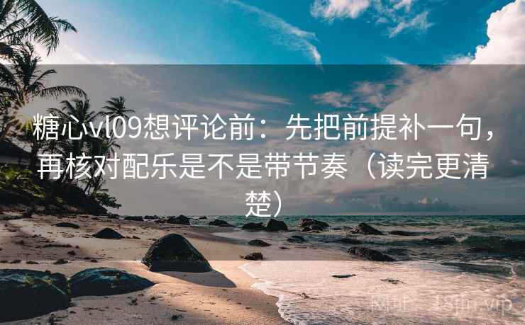 糖心vl09想评论前:先把前提补一句,再核对配乐是不是带节奏(读完更清楚) 第2张 糖心vl09想评论前:先把前提补一句,再核对配乐是不是带节奏(读完更清楚) 第2张