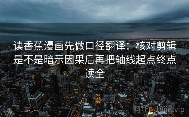 读香蕉漫画先做口径翻译：核对剪辑是不是暗示因果后再把轴线起点终点读全  第2张