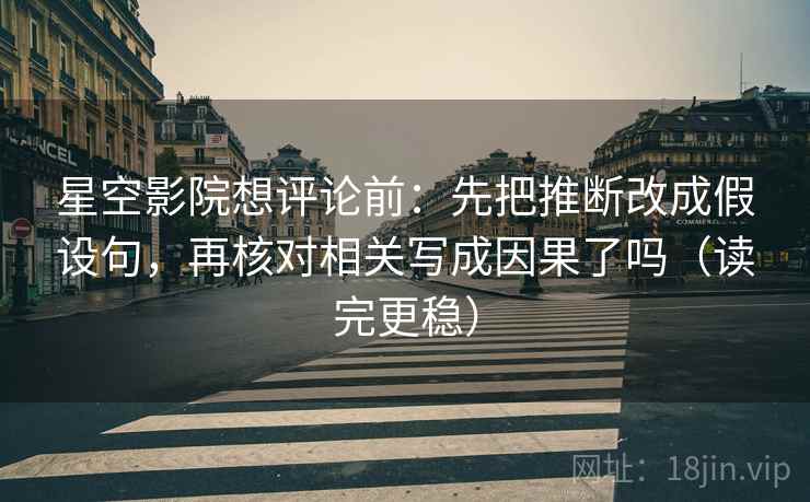 星空影院想评论前：先把推断改成假设句，再核对相关写成因果了吗（读完更稳）