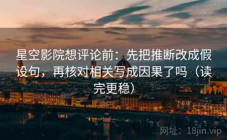星空影院想评论前:先把推断改成假设句,再核对相关写成因果了吗(读完更稳) 第2张 星空影院想评论前:先把推断改成假设句,再核对相关写成因果了吗(读完更稳) 第2张